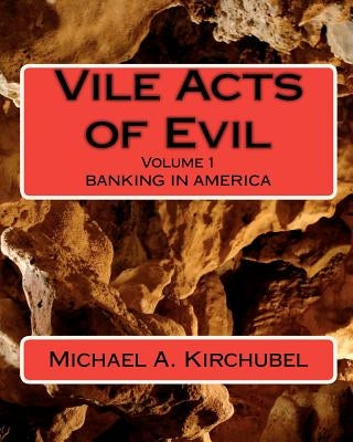 Vile Acts of Evil: Volume 1 Banking in America by Kirchubel, Michael A.