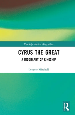 Cyrus the Great: A Biography of Kingship by Mitchell, Lynette