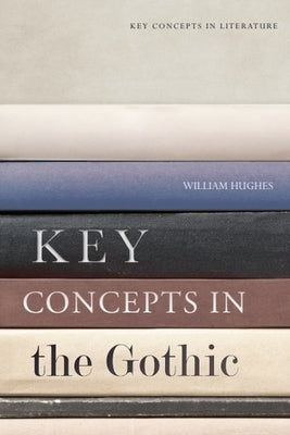 Key Concepts in the Gothic by Hughes, William