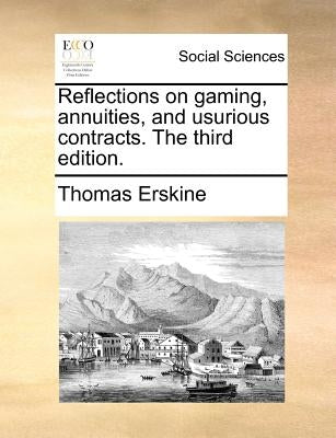 Reflections on gaming, annuities, and usurious contracts. The third edition. by Erskine, Thomas