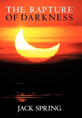 The Rapture of Darkness: A Novel of Hope for the Coming Age by Spring, Jack