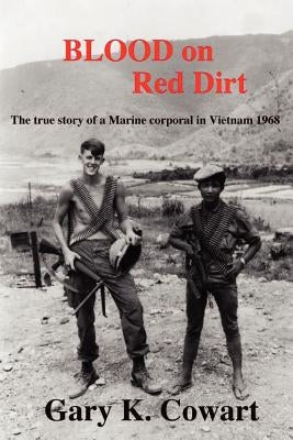 Blood on Red Dirt: The true story of a Marine corporal in Vietnam 1968 by Cowart, Gary K.
