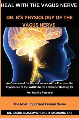 Heal with the Vagus Nerve - Dr. B's Physiology of the Vagus Nerve: An Overview of the Cranial Nerves, With a Focus on the Importance of the VAGUS Nerv by Ene, Ifiokobong