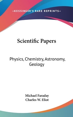 Scientific Papers: Physics, Chemistry, Astronomy, Geology: Part 30 Harvard Classics by Faraday, Michael