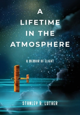 A Lifetime in the Atmosphere: A Memoir of Flight by Luther, Stanley R.