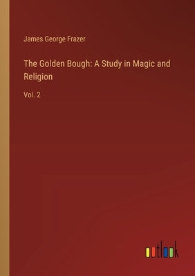 The Golden Bough: A Study in Magic and Religion: Vol. 2 by Frazer, James George