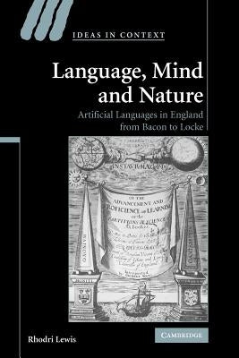 Language, Mind and Nature: Artificial Languages in England from Bacon to Locke by Lewis, Rhodri