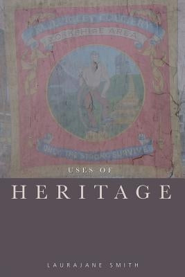 Uses of Heritage by Smith, Laurajane