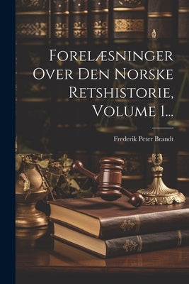 Forelæsninger Over Den Norske Retshistorie, Volume 1... by Brandt, Frederik Peter