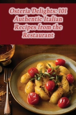Osteria Delights: 101 Authentic Italian Recipes from the Restaurant by Pizza, Crispy Crust