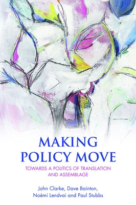 Making Policy Move: Towards a Politics of Translation and Assemblage by Clarke, John