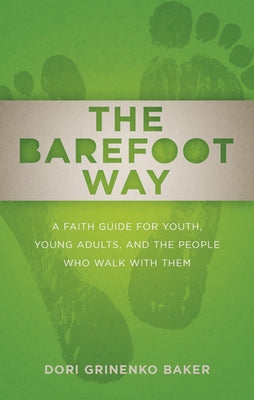 The Barefoot Way: A Faith Guide for Youth, Young Adults, and the People Who Walk with Them by Baker, Dori Grinenko