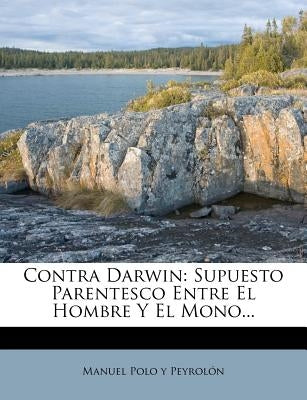 Contra Darwin: Supuesto Parentesco Entre El Hombre Y El Mono... by Manuel Polo Y. Peyrolon