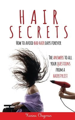 Hair Secrets: How to Avoid Bad Hair Days Forever by Chapman, Karina