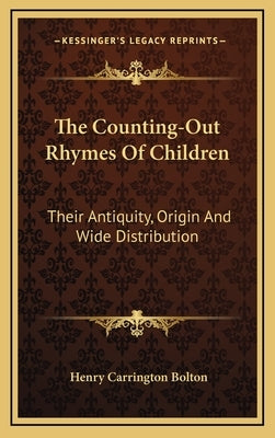 The Counting-Out Rhymes Of Children: Their Antiquity, Origin And Wide Distribution by Bolton, Henry Carrington