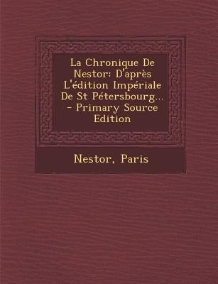 La Chronique De Nestor: D'après L'édition Impériale De St Pétersbourg... - Primary Source Edition by Nestor