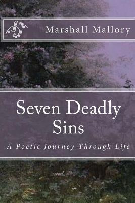 7 Deadly Sins: A Poetic Journey Through Life by Mallory, Marshall E.