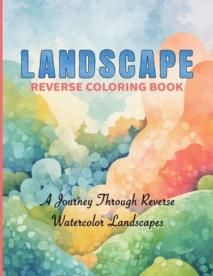 Watercolor Reverse Coloring Book 50 Scenic Landscapes to Complete with Your Imagination: Let Your Imagination Flow with Stunning Watercolor Background by Colors, Cs