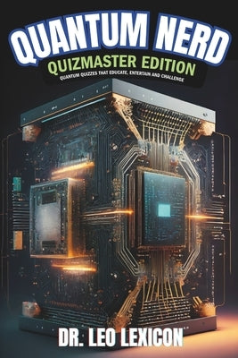 Quantum Nerd: Quizmaster Edition Quantum Quizzes that Educate, Entertain and Challenge: Learn about Qubits, Superposition and Entang by Lexicon, Leo