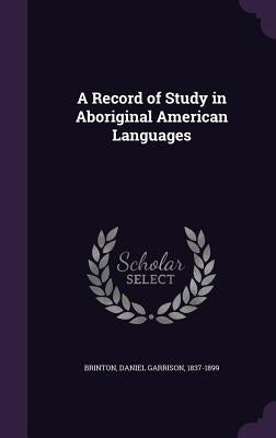 A Record of Study in Aboriginal American Languages by Brinton, Daniel Garrison 1837-1899