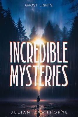 Incredible Mysteries Ghost Lights: Mysterious Lights: Will-o'-the-wisp, Marfa Lights, The Ghost Ship of Northumberland, and more by Hawthorne, Julian