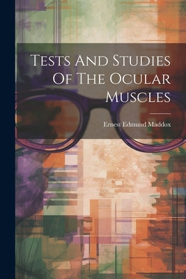 Tests And Studies Of The Ocular Muscles by Maddox, Ernest Edmund