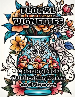 Floral Vignettes: Coloring Book Celebrating Vases and Flowers by Colorzen