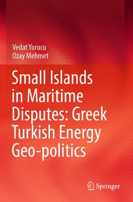 Small Islands in Maritime Disputes: Greek Turkish Energy Geo-Politics by Yorucu, Vedat