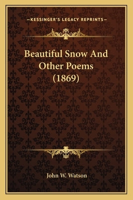 Beautiful Snow and Other Poems (1869) by Watson, John W.