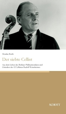 Der siebte Cellist: Aus dem Leben des Berliner Philharmonikers und Gründers der 12 Cellisten Rudolf Weinsheimer by Borth, Monika