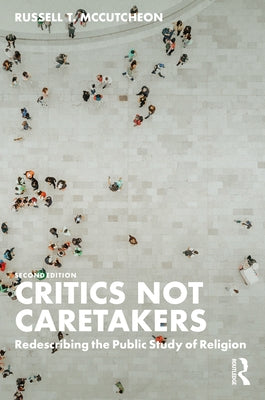 Critics Not Caretakers: Redescribing the Public Study of Religion by McCutcheon, Russell T.