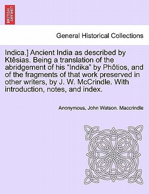 Indica.] Ancient India as described by Ktêsias. Being a translation of the abridgement of his "Indika" by Phôtios, and of the fragments of that work p by Anonymous