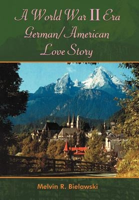 A World War II Era German/American Love Story by Bielawski, Melvin R.