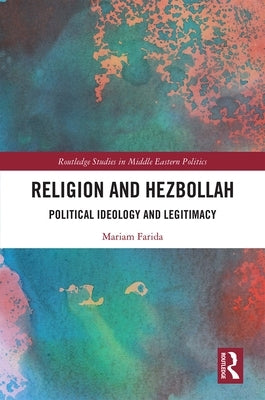 Religion and Hezbollah: Political Ideology and Legitimacy by Farida, Mariam