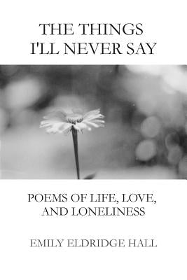 The Things I'll Never Say: Poems of life, love, and loneliness by Hall, Emily Eldridge