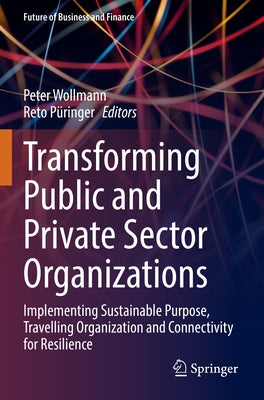 Transforming Public and Private Sector Organizations: Implementing Sustainable Purpose, Travelling Organization and Connectivity for Resilience by Wollmann, Peter