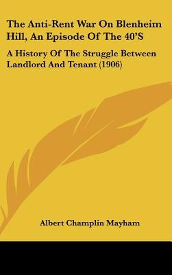 The Anti-Rent War On Blenheim Hill, An Episode Of The 40'S: A History Of The Struggle Between Landlord And Tenant (1906) by Mayham, Albert Champlin
