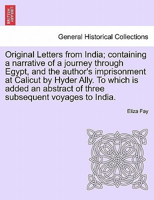 Original Letters from India; Containing a Narrative of a Journey Through Egypt, and the Author's Imprisonment at Calicut by Hyder Ally. to Which Is Ad by Fay, Eliza