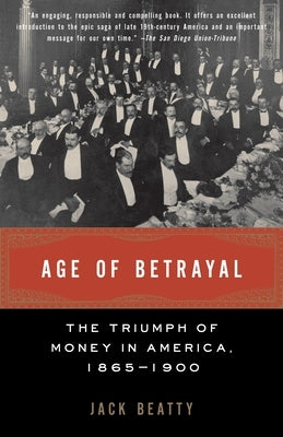 Age of Betrayal: The Triumph of Money in America, 1865-1900 by Beatty, Jack