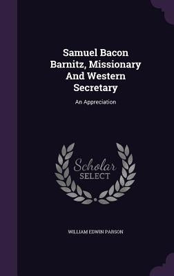 Samuel Bacon Barnitz, Missionary And Western Secretary: An Appreciation by Parson, William Edwin