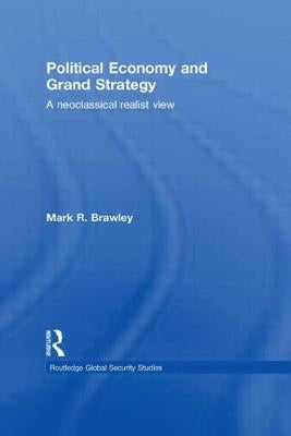 Political Economy and Grand Strategy: A Neoclassical Realist View by Brawley, Mark R.