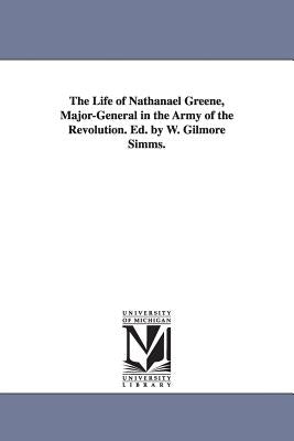 The Life of Nathanael Greene, Major-General in the Army of the Revolution. Ed. by W. Gilmore Simms. by Simms, William Gilmore
