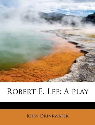 Robert E. Lee: A Play by Drinkwater, John