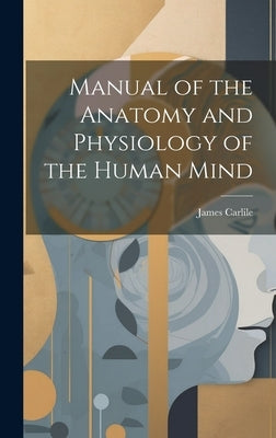 Manual of the Anatomy and Physiology of the Human Mind by Carlile, James