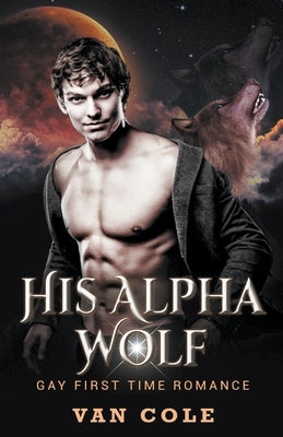 His Alpha Wolf: Gay First Time Romance by Cole, Van