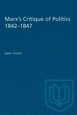 Marx's Critique of Politics 1842-1847 by Teeple, Gary
