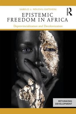 Epistemic Freedom in Africa: Deprovincialization and Decolonization by Ndlovu-Gatsheni, Sabelo J.