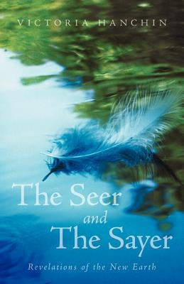 The Seer and the Sayer: Revelations of the New Earth by Hanchin, Victoria