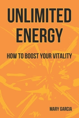 Unlimited Energy: How to Boost Your Vitality by Garcia, Mary