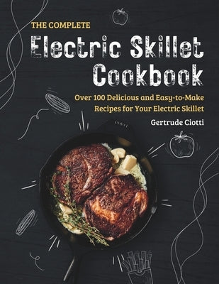 The Complete Electric Skillet Cookbook: Over 100 Delicious and Easy-to-Make Recipes for Your Electric Skillet by Ciotti, Gertrude